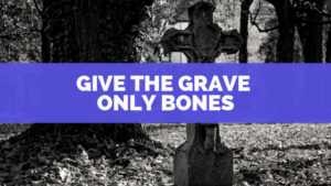 Give the Grave Only Bones